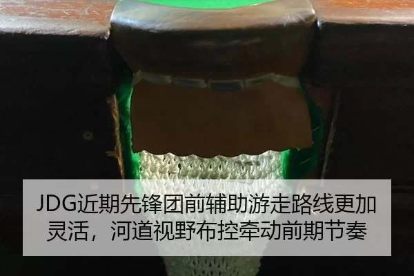 JDG近期先锋团前辅助游走路线更加灵活，河道视野布控牵动前期节奏
